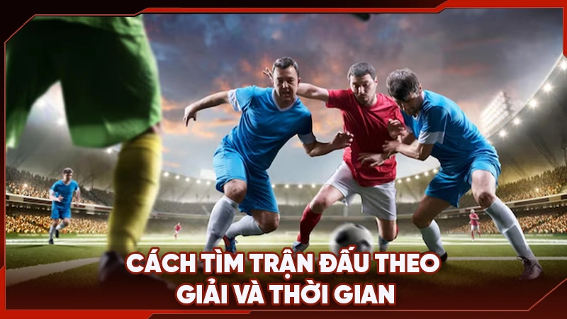 Cách tìm trận đấu theo giải và thời gian