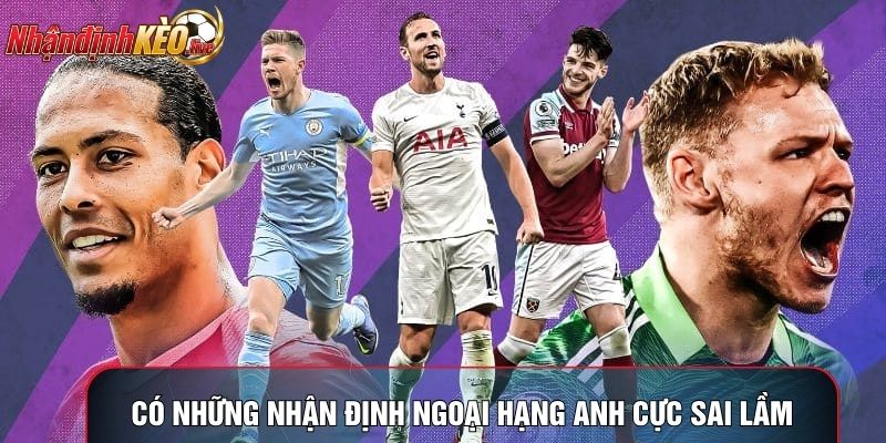 Có những nhận định Ngoại Hạng Anh cực sai lầm
