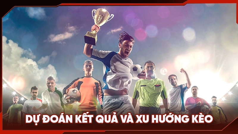 Dự đoán kết quả và xu hướng kèo