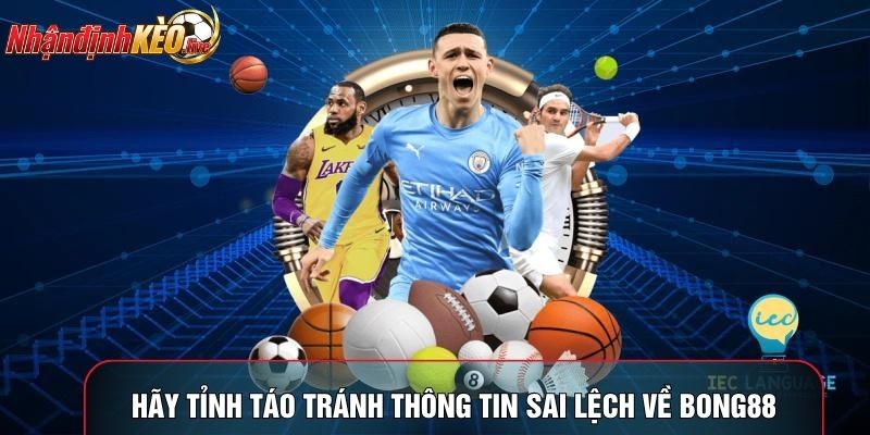 Hãy tỉnh táo tránh thông tin sai lệch về bong88