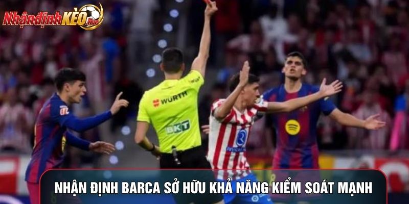 Nhận định Barca sở hữu khả năng kiểm soát mạnh