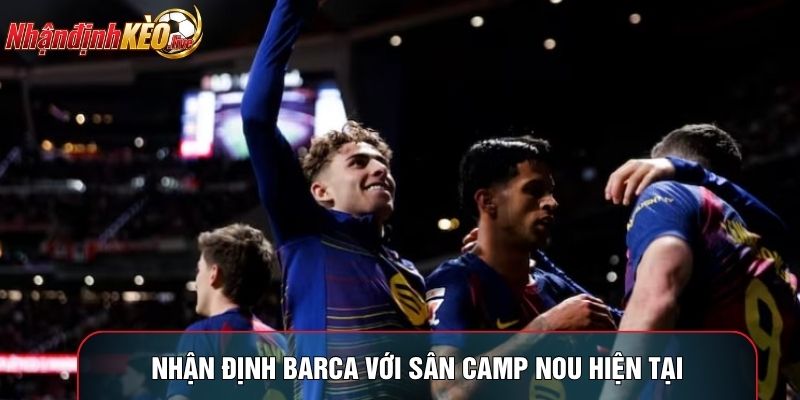 Nhận định Barca với sân Camp Nou hiện tại