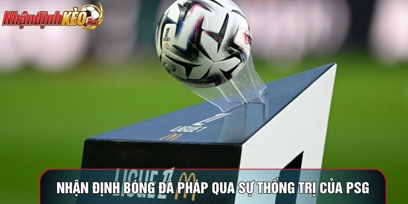 Nhận định bóng đá Pháp qua sự thống trị của PSG