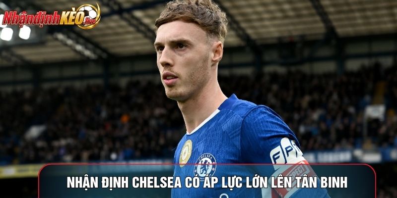 Nhận định Chelsea có áp lực lớn lên tân binh