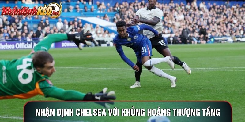 Nhận định Chelsea với khủng hoảng thượng tầng