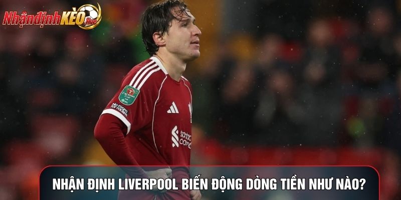 Nhận định Liverpool biến động dòng tiền như nào?