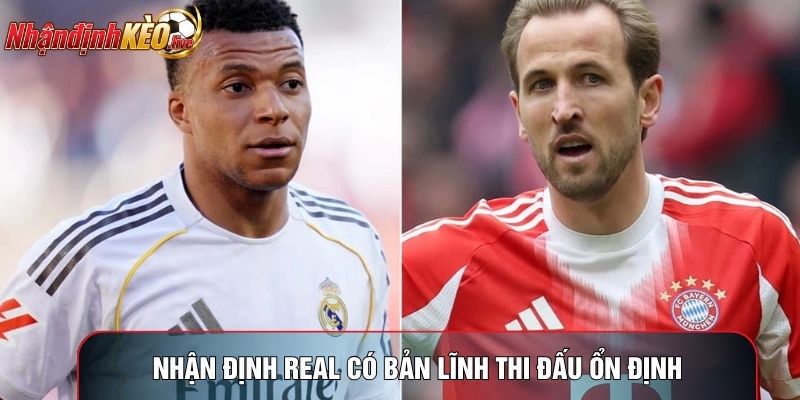 Nhận định Real có bản lĩnh thi đấu ổn định
