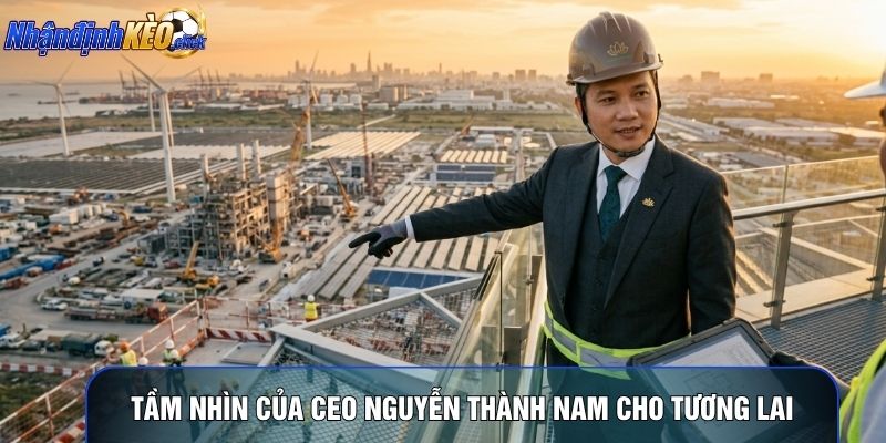 Tầm nhìn của CEO Nguyễn Thành Nam cho tương lai